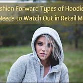 The Fashion Forward Types of Hoodies That One Needs to Watch Out in Retail Market